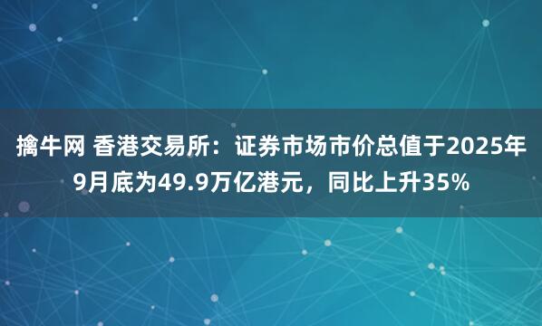 擒牛网 香港交易所：证券市场市价总值于2025年9月底为49.9万亿港元，同比上升35%