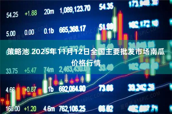 策略池 2025年11月12日全国主要批发市场南瓜价格行情