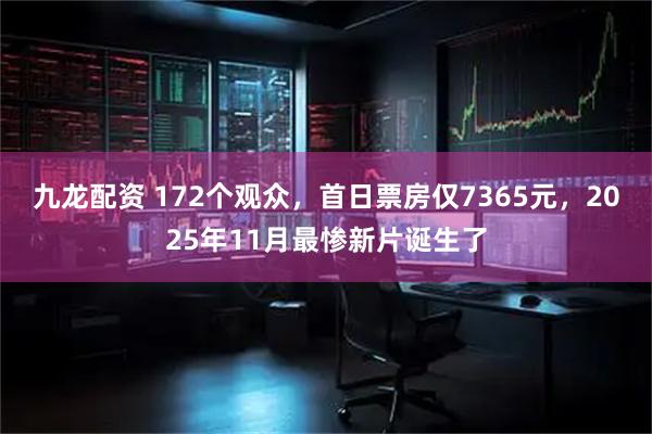 九龙配资 172个观众，首日票房仅7365元，2025年11月最惨新片诞生了
