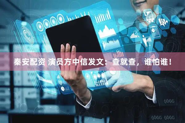 秦安配资 演员方中信发文：查就查，谁怕谁！