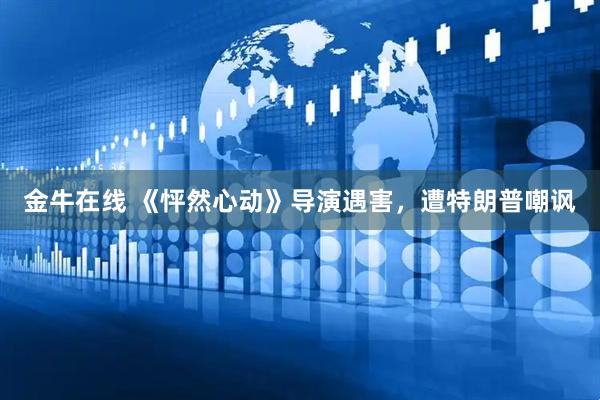 金牛在线 《怦然心动》导演遇害，遭特朗普嘲讽
