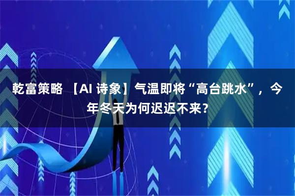 乾富策略 【AI 诗象】气温即将“高台跳水”，今年冬天为何迟迟不来？
