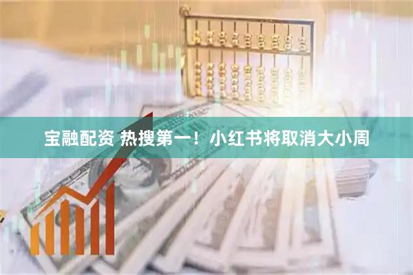 宝融配资 热搜第一！小红书将取消大小周