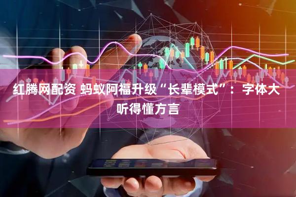 红腾网配资 蚂蚁阿福升级“长辈模式”：字体大 听得懂方言