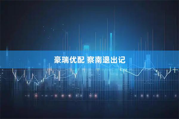 豪瑞优配 察南退出记