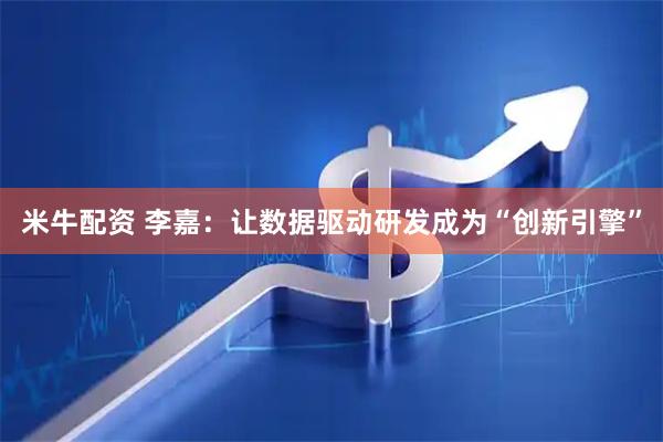 米牛配资 李嘉：让数据驱动研发成为“创新引擎”