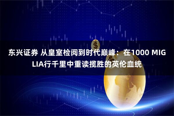 东兴证券 从皇室检阅到时代巅峰：在1000 MIGLIA行千里中重读揽胜的英伦血统