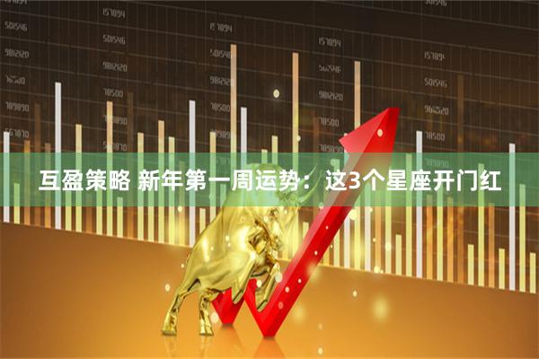 互盈策略 新年第一周运势：这3个星座开门红