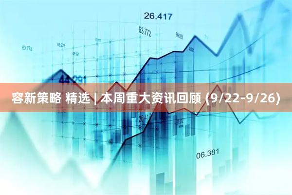 容新策略 精选 | 本周重大资讯回顾 (9/22-9/26)