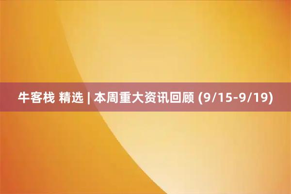 牛客栈 精选 | 本周重大资讯回顾 (9/15-9/19)